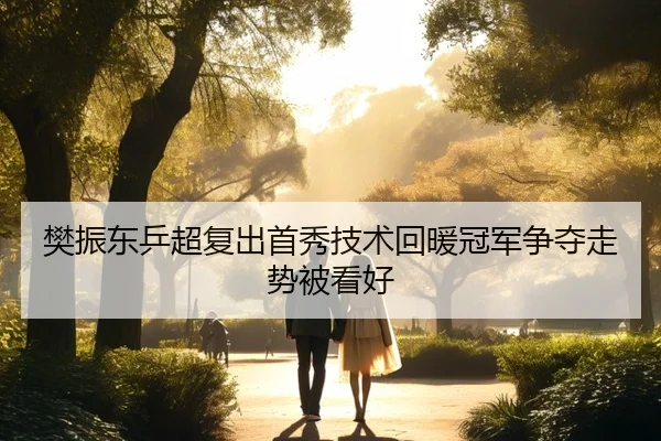 樊振东乒超复出首秀技术回暖冠军争夺走势被看好